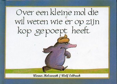 Werner Holzwarth & Wolf Erlbruch - Over een kleine mol die wil weten wie er op zijn kop gepoept heeft