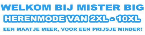 Mister Big Grote Maten Herenmode van 2XL t/m 10XL - Een maatje meer, voor een prijsje minder!